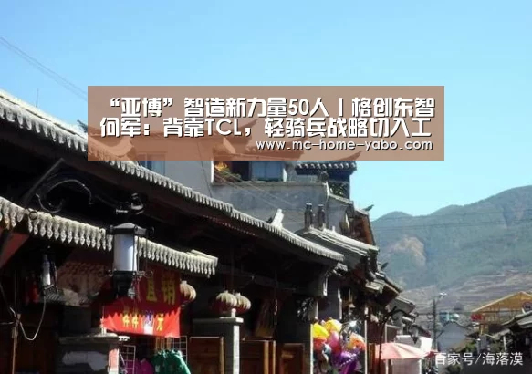 “亚博”智造新力量50人丨格创东智何军:背靠TCL,轻骑兵战略切入工业互联网(图1) 亚博官方网站