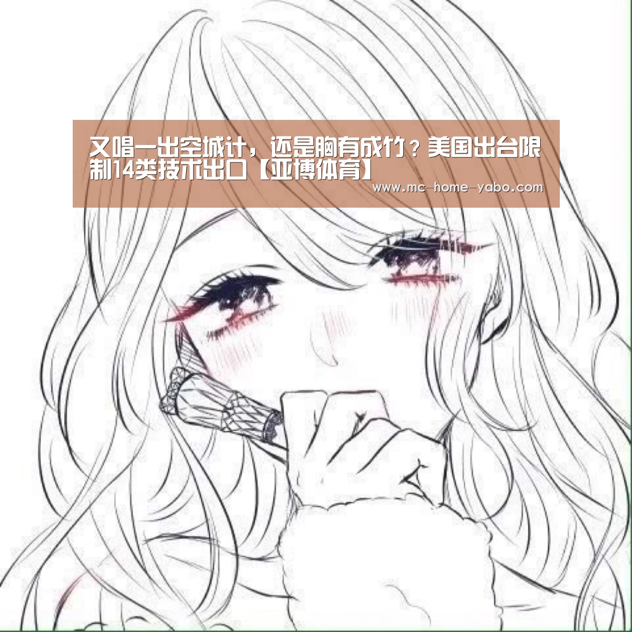 又唱一出空城计,还是胸有成竹?美国出台限制14类技术出口【亚博体育】(图2) 亚博官方网站