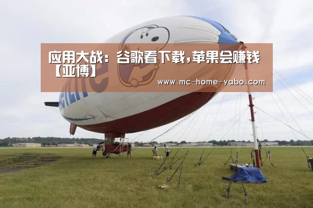 应用大战: 谷歌看下载,苹果会赚钱【亚博】(图1) 亚博体育