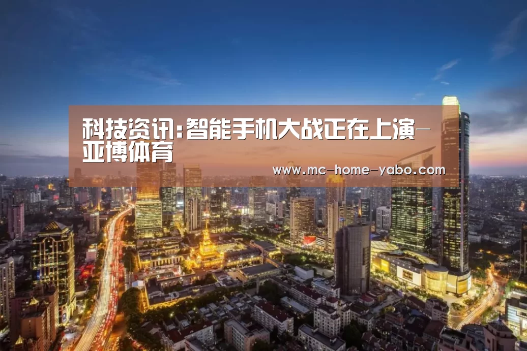 科技资讯:智能手机大战正在上演-亚博体育(图3) 亚博