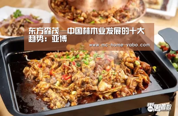 东方森茂—中国林木业发展的十大趋势:亚博(图1) 亚博官方网站