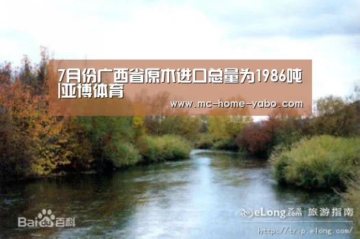 7月份广西省原木进口总量为1986吨|亚博体育(图3) 亚博